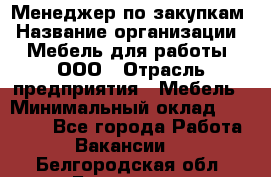 Менеджер по закупкам › Название организации ­ Мебель для работы, ООО › Отрасль предприятия ­ Мебель › Минимальный оклад ­ 15 000 - Все города Работа » Вакансии   . Белгородская обл.,Белгород г.